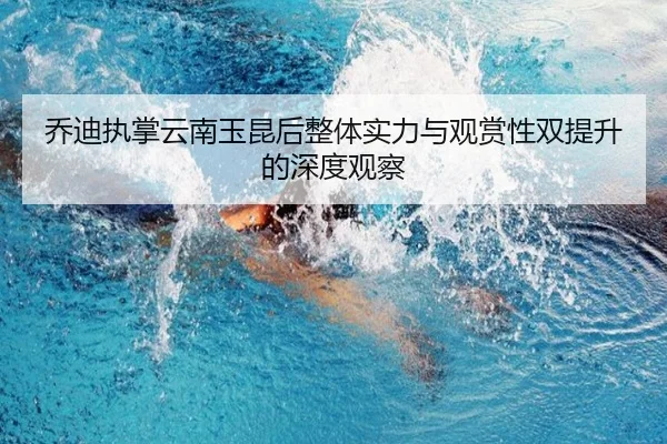 乔迪执掌云南玉昆后整体实力与观赏性双提升的深度观察