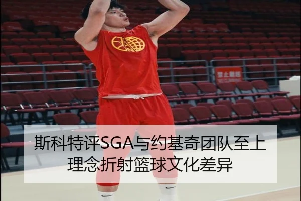 斯科特评SGA与约基奇团队至上理念折射篮球文化差异